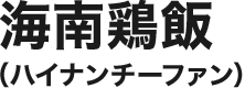 海南鶏飯（ハイナンチーファン）